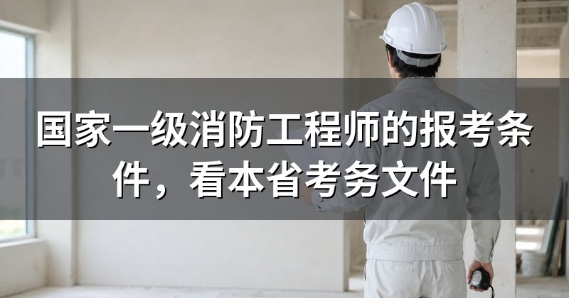 国家一级消防工程师的报考条件,看本省考务文件