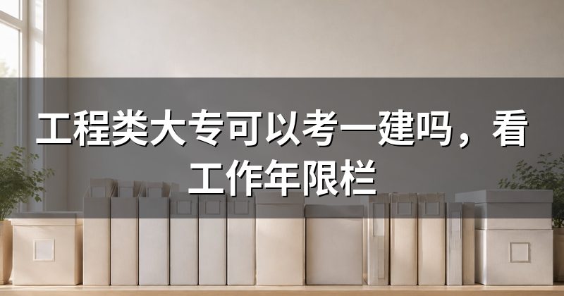工程类大专可以考一建吗,看工作年限栏