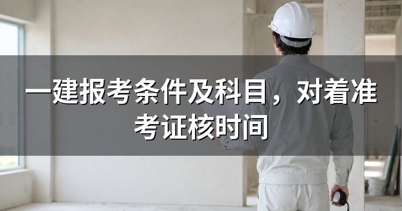 一建报考条件及科目,对着准考证核时间