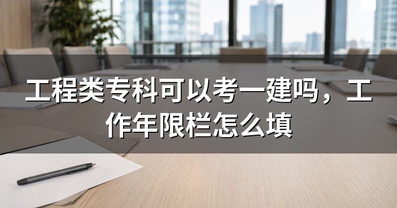 工程类专科可以考一建吗,工作年限栏怎么填