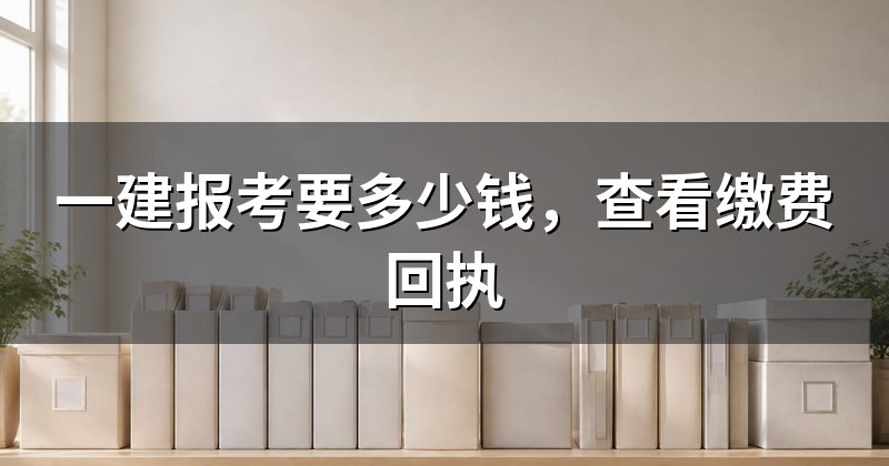 一建报考要多少钱，查看缴费回执
