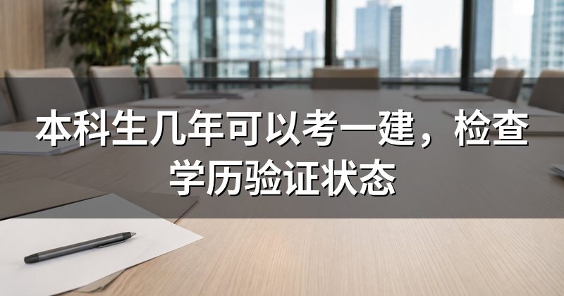 本科生几年可以考一建，检查学历验证状态