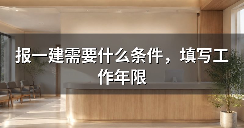 报一建需要什么条件,填写工作年限