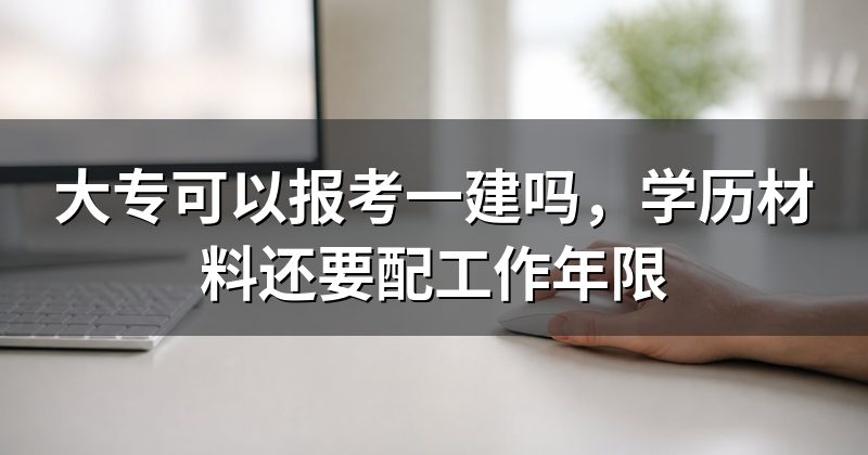 大专可以报考一建吗，学历材料还要配工作年限