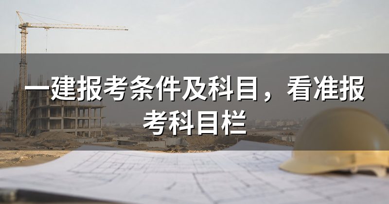一建报考条件及科目,看准报考科目栏