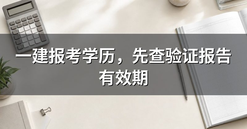 一建报考学历,先查验证报告有效期