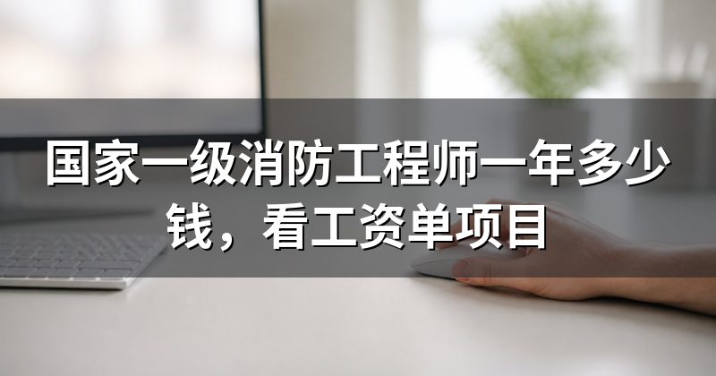 国家一级消防工程师一年多少钱,看工资单项目