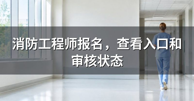 消防工程师报名,查看入口和审核状态