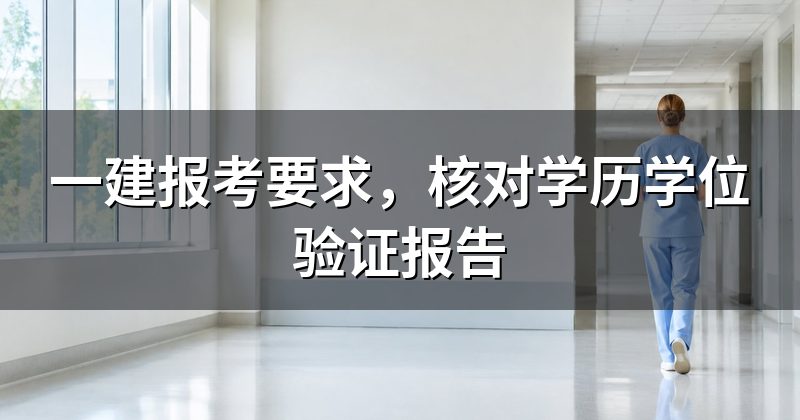 一建报考要求，核对学历学位验证报告
