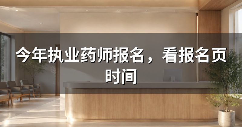 今年执业药师报名,看报名页时间