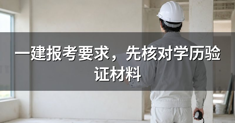 一建报考要求，先核对学历验证材料