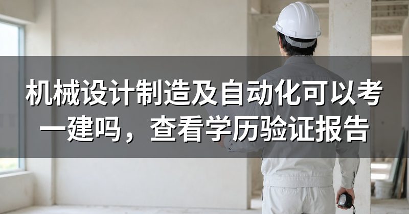 机械设计制造及自动化可以考一建吗，查看学历验证报告