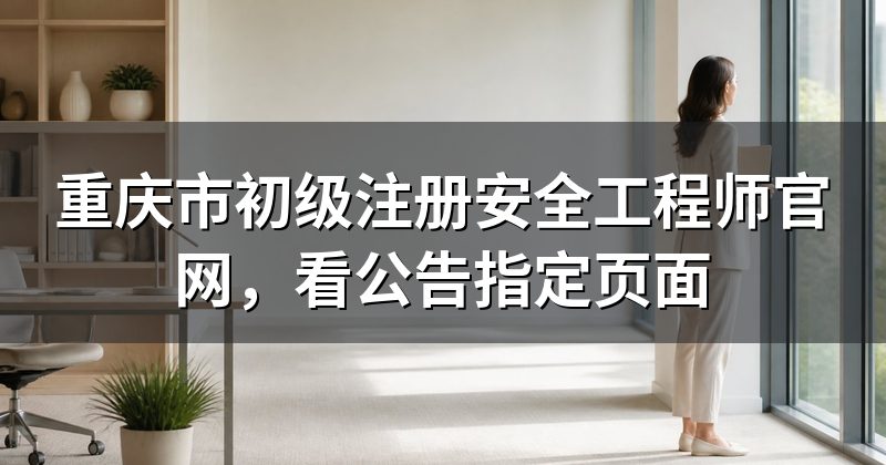 重庆市初级注册安全工程师官网,看公告指定页面