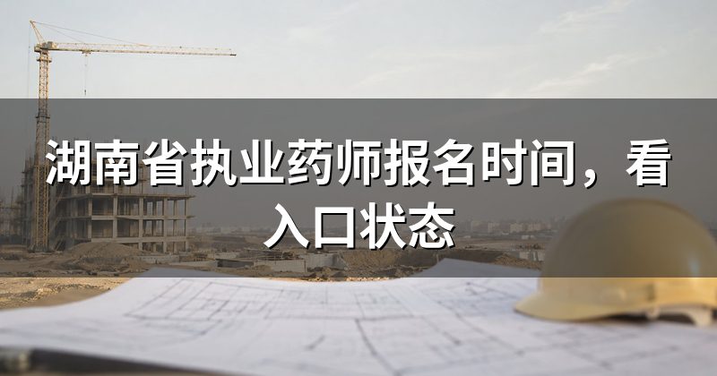 湖南省执业药师报名时间,看入口状态