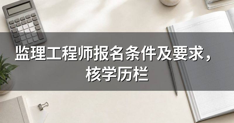 监理工程师报名条件及要求,核学历栏