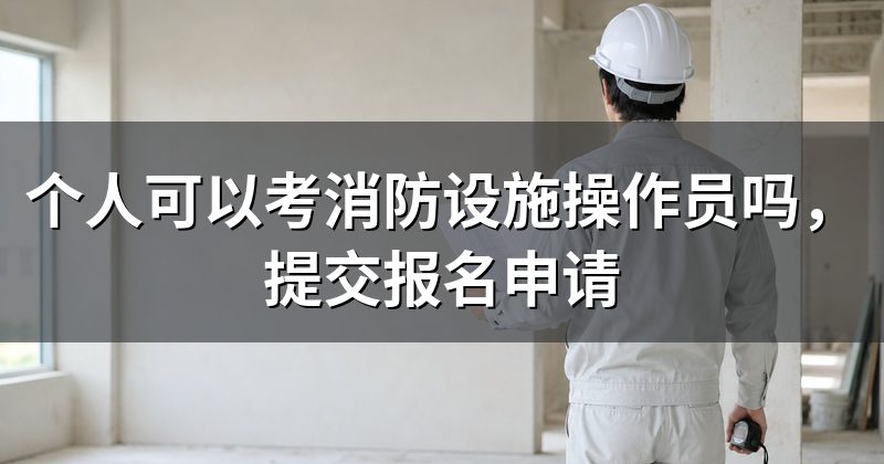 个人可以考消防设施操作员吗，提交报名申请