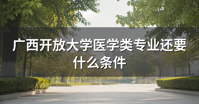 广西开放大学医学类专业还要什么条件