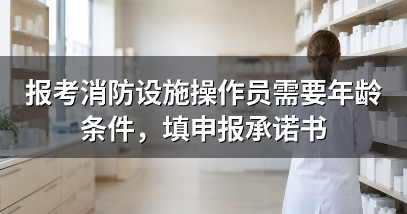 报考消防设施操作员需要年龄条件,填申报承诺书
