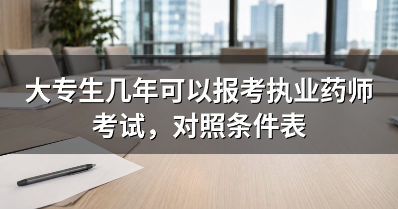 大专生几年可以报考执业药师考试,对照条件表