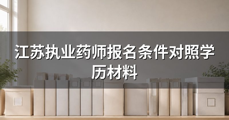 江苏执业药师报名条件对照学历材料