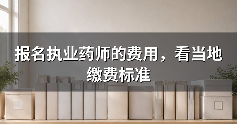 报名执业药师的费用,看当地缴费标准