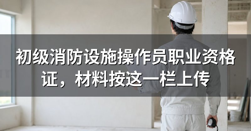 初级消防设施操作员职业资格证,材料按这一栏上传