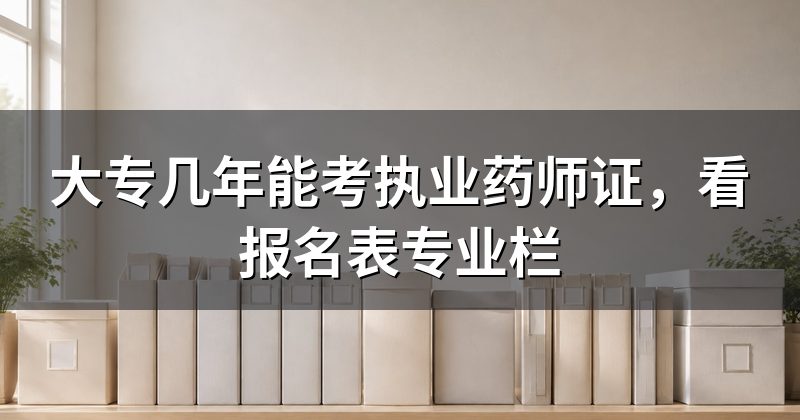 大专几年能考执业药师证，看报名表专业栏