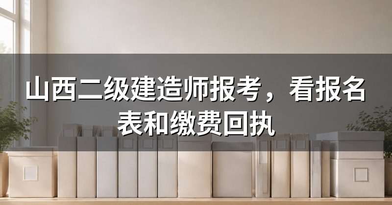 山西二级建造师报考,看报名表和缴费回执