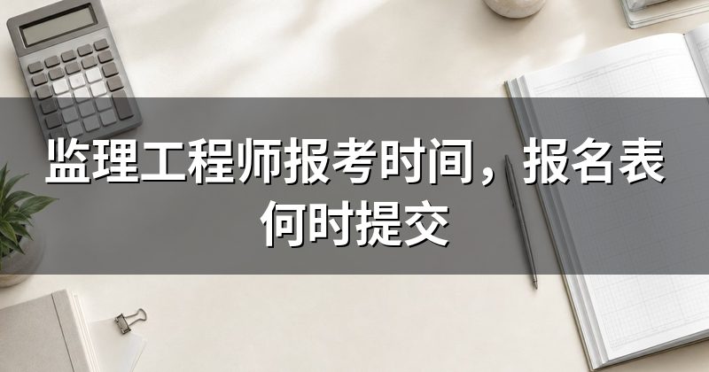 监理工程师报考时间,报名表何时提交