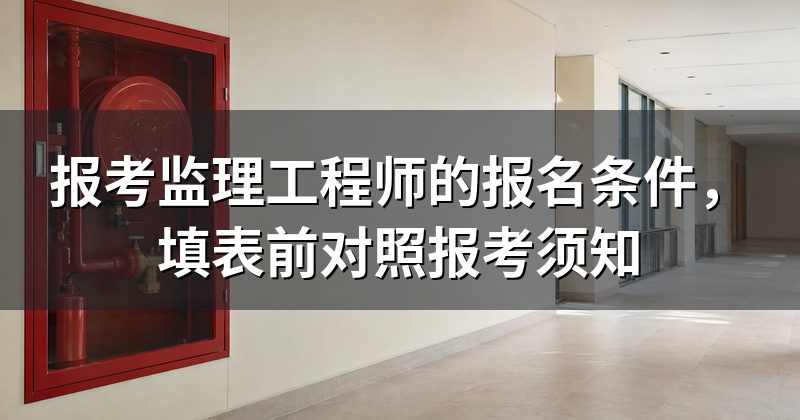 报考监理工程师的报名条件,填表前对照报考须知