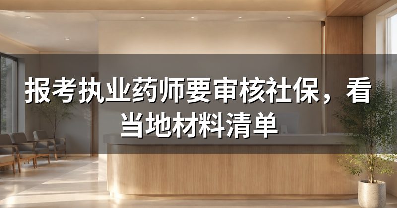 报考执业药师要审核社保，看当地材料清单