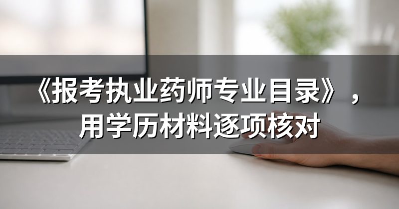 《报考执业药师专业目录》,用学历材料逐项核对