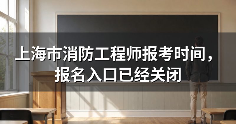 上海市消防工程师报考时间,报名入口已经关闭