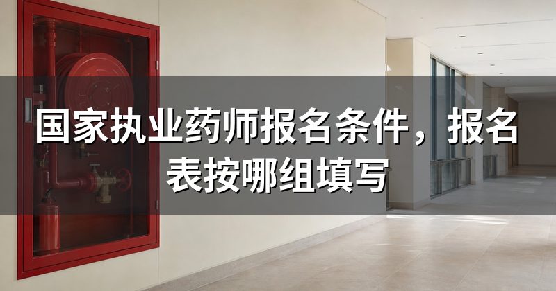 国家执业药师报名条件，报名表按哪组填写