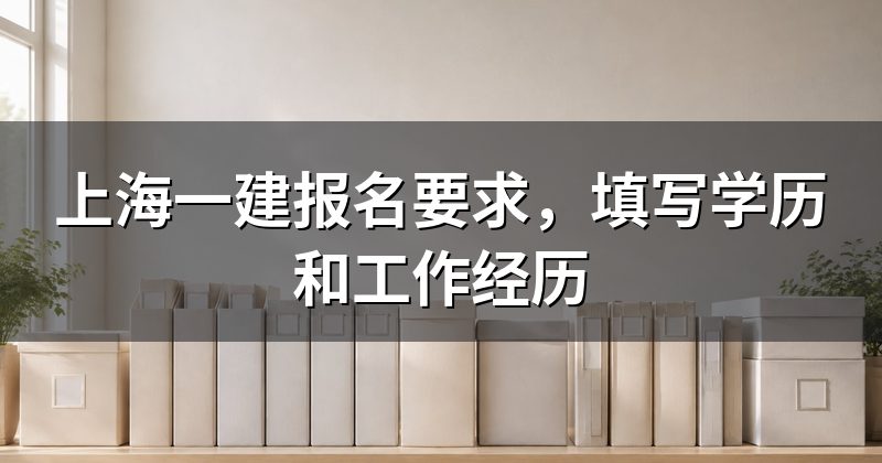 上海一建报名要求,填写学历和工作经历