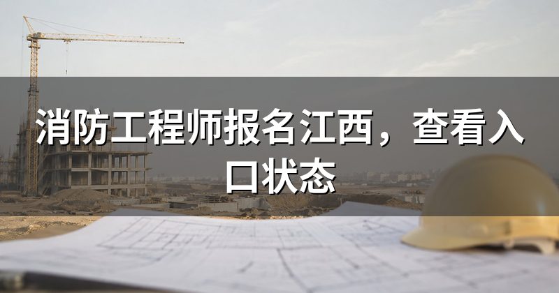 消防工程师报名江西,查看入口状态