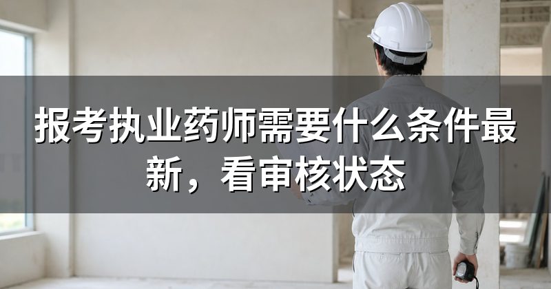 报考执业药师需要什么条件最新，看审核状态