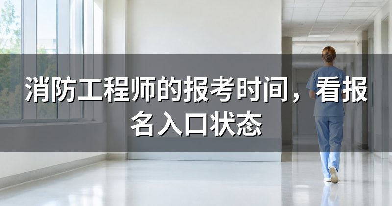 消防工程师的报考时间,看报名入口状态