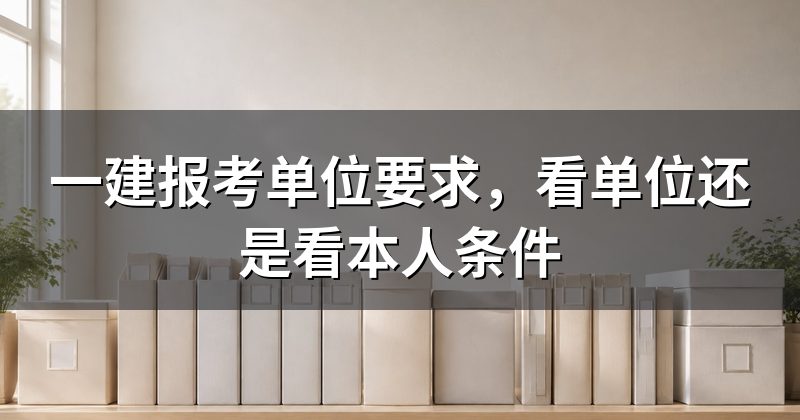 一建报考单位要求,看单位还是看本人条件
