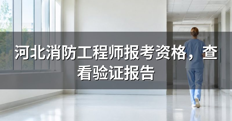 河北消防工程师报考资格,查看验证报告