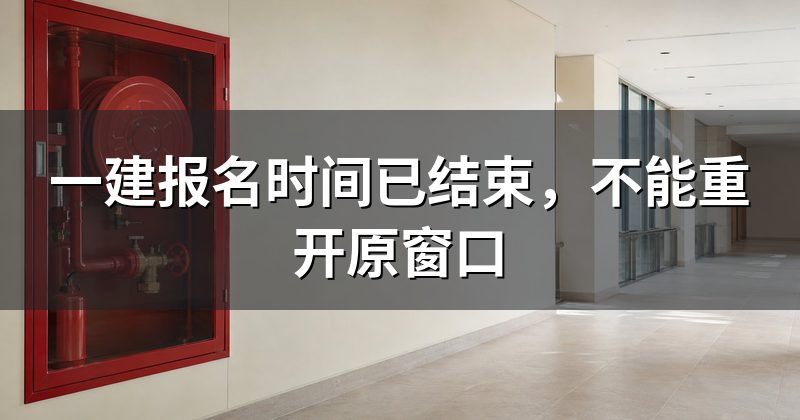 一建报名时间已结束,不能重开原窗口