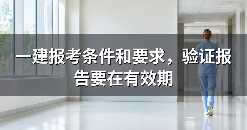 一建报考条件和要求，验证报告要在有效期
