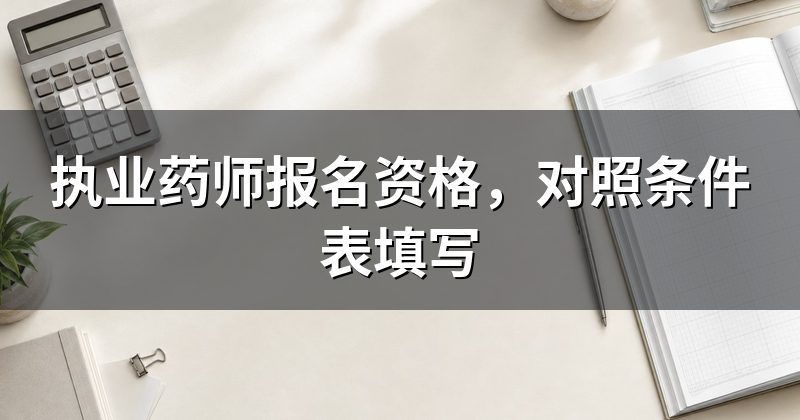 执业药师报名资格,对照条件表填写