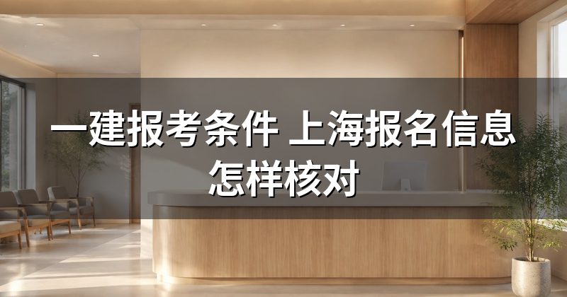 一建报考条件 上海报名信息怎样核对