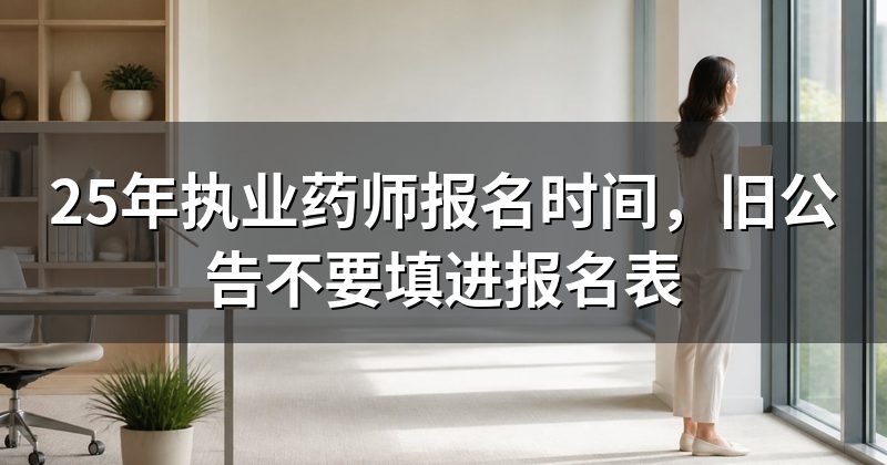 25年执业药师报名时间,旧公告不要填进报名表