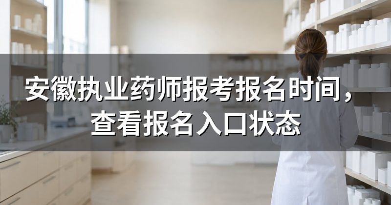 安徽执业药师报考报名时间，查看报名入口状态