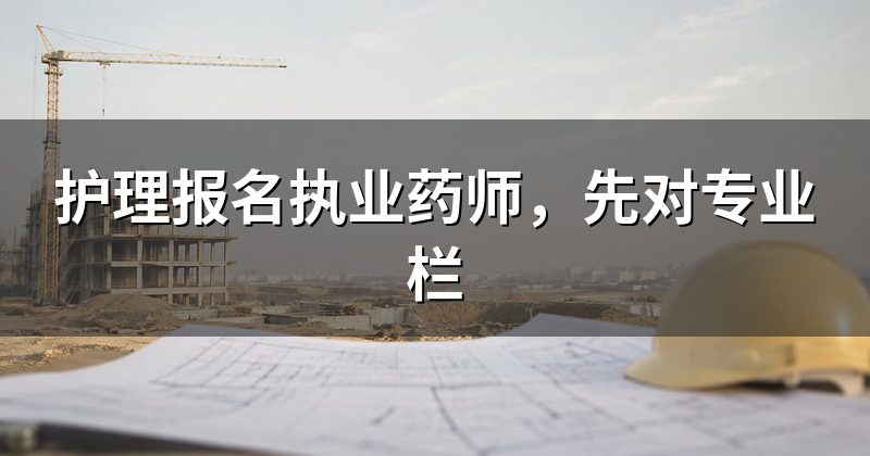 护理报名执业药师，先对专业栏