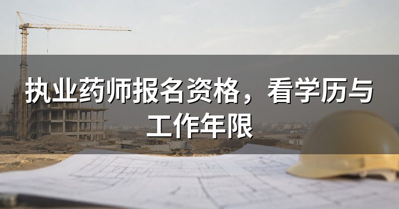 执业药师报名资格,看学历与工作年限