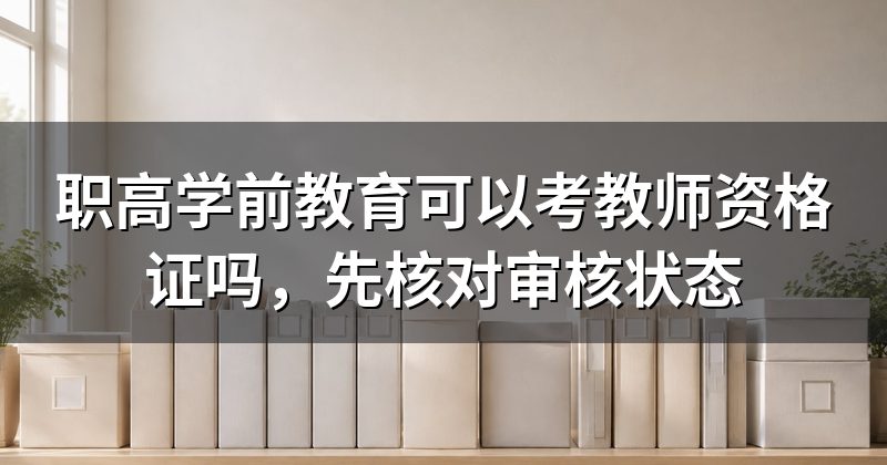 职高学前教育可以考教师资格证吗,先核对审核状态