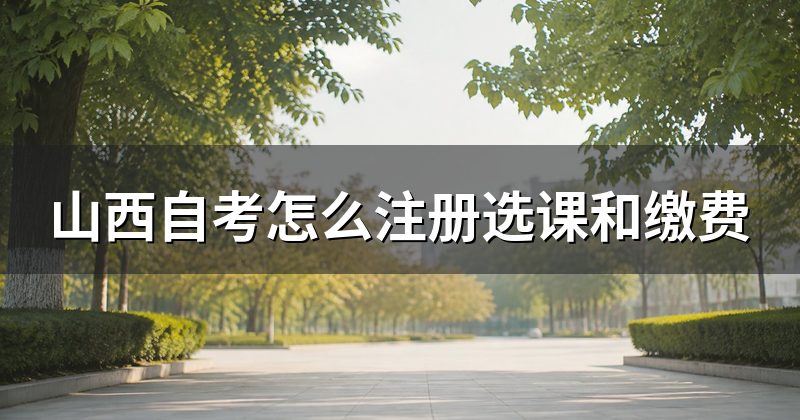 山西自考怎么注册选课和缴费